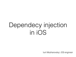 Dependecy injection
in iOS
Iurii Mozharovskyi, iOS engineer
 