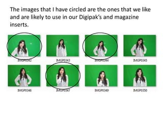 The images that I have circled are the ones that we like
and are likely to use in our Digipak’s and magazine
inserts.
 