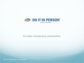Pre-beta Introductory presentation




(c) Do It In person LLC - Confidential
 