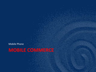 MOBILE COMMERCE
Mobile Phone
 