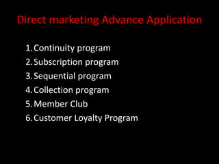 Direct marketing Advance Application
1.Continuity program
2.Subscription program
3.Sequential program
4.Collection program
5.Member Club
6.Customer Loyalty Program
 