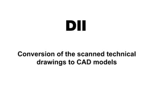 Conversion of the scanned technical
drawings to CAD models
 