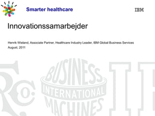 Smarter healthcare


Innovationssamarbejder

Henrik Wieland, Associate Partner, Healthcare Industry Leader, IBM Global Business Services
August, 2011
 