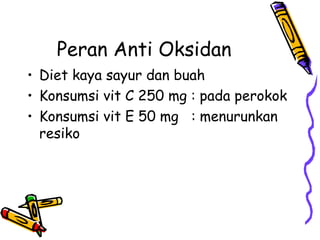 Peran Anti Oksidan
• Diet kaya sayur dan buah
• Konsumsi vit C 250 mg : pada perokok
• Konsumsi vit E 50 mg : menurunkan
r...