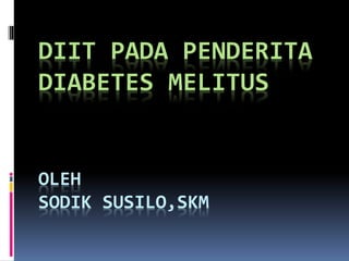 DIIT PADA PENDERITA
DIABETES MELITUS
OLEH
SODIK SUSILO,SKM
 