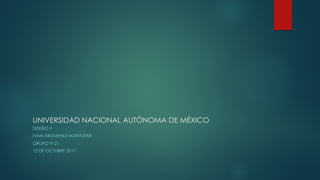 UNIVERSIDAD NACIONAL AUTÓNOMA DE MÉXICO
DISEÑO II
IVAN ARIZMENDI MONTUFAR
GRUPO 9121
12 DE OCTUBRE 2017
 