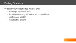 Polling Question
What is your experience with SIEM?
- Running a traditional SIEM
- Running something SIEM-like, but not traditional
- Not Running a SIEM
- Investigating options
 