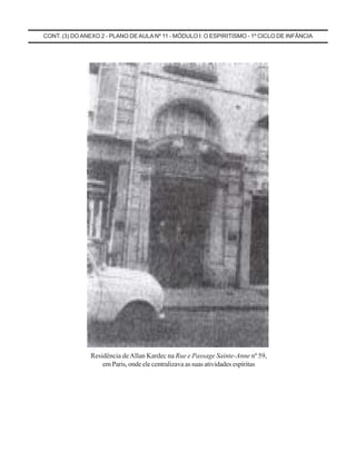 CONT. (3) DOANEXO 2 - PLANO DEAULA Nº 11 - MÓDULO I: O ESPIRITISMO - 1º CICLO DE INFÂNCIA
Residência deAllan Kardec na Rue e Passage Sainte-Anne nº 59,
em Paris, onde ele centralizava as suas atividades espíritas
 