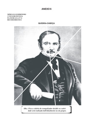 ANEXO 6
MÓDULOI:OESPIRITISMO
1ºCICLODEINFÂNCIA
PLANODEAULANº11
RECURSODIDÁTICO
QUEBRA-CABEÇA
Obs.: Fica a critério do evangelizador decidir se a ativi-
dade será realizada individualmente ou em grupos.
 