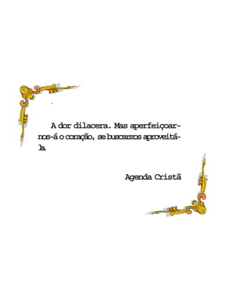 ´
A dor dilacera. Mas aperfeiçoar-
nos-áocoração,sebuscarmosaproveitá-
la.
Agenda Cristã
 