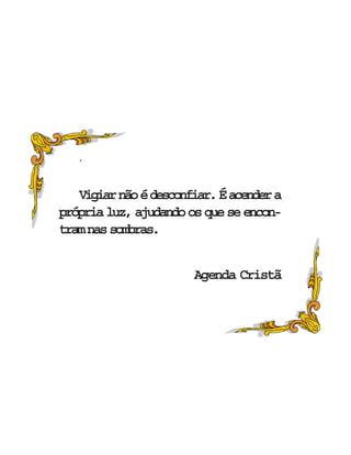 ´
Vigiarnãoédesconfiar.Éacendera
próprialuz,ajudandoosqueseencon-
tramnassombras.
Agenda Cristã
 
