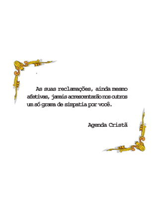 ´
As suas reclamações, ainda mesmo
afetivas,jamaisacrescentarãonosoutros
umsógramadesimpatiaporvocê.
Agenda Cristã
 