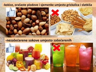 -kokice, orašaste plodove i sjemenke umjesto grickalica i slatkiša

-nezašederene sokove umjesto zašederenih

 