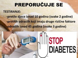 PREPORUČUJE SE
TESTIRANJE:
-pretile djece iznad 10 godina (svake 2 godine)
-pretilih odraslih koji imaju druge rizične faktore
-odraslih iznad 45 godina (svake 3 godine)

 