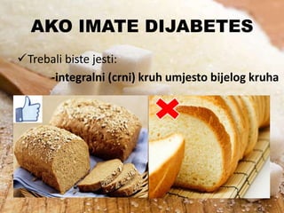 AKO IMATE DIJABETES
Trebali biste jesti:
-integralni (crni) kruh umjesto bijelog kruha

 