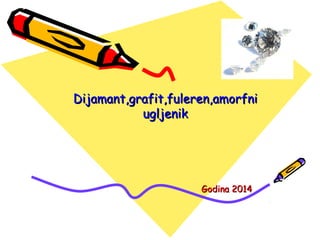 Dijamant,grafit,ffuulleerreenn,,aammoorrffnnii 
uugglljjeenniikk 
GGooddiinnaa 22001144 
 