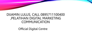 DIJAMIN LULUS, CALL 0895711100400
,PELATIHAN DIGITAL MARKETING
COMMUNICATION
Official Digital Centre
 