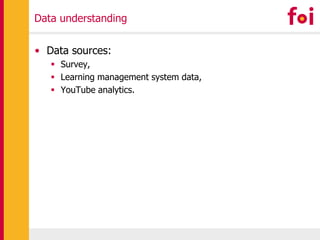 Data understanding
• Data sources:
 Survey,
 Learning management system data,
 YouTube analytics.
 