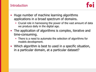 Introduction
• Huge number of machine learning algorithms
applications in a broad spectrum of domains.
 Crucial role in h...
