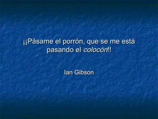 ¡¡Pásame el porrón, que se me está¡¡Pásame el porrón, que se me está
pasando elpasando el colocóncolocón!!!!
Ian GibsonIan Gibson
 