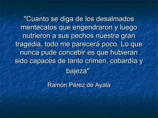 "Cuanto se diga de los desalmados"Cuanto se diga de los desalmados
mentecatos que engendraron y luegomentecatos que engend...
