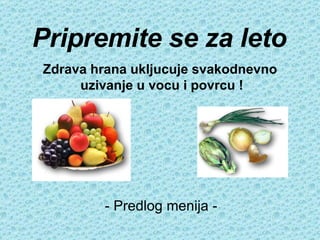 Zdrava hrana ukljucuje svakodnevno  uzivanje u vocu i povrcu ! Pripremite se za leto - Predlog menija -   