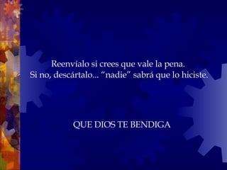 Reenvíalo si crees que vale la pena.  Si no, descártalo... “nadie” sabrá que lo hiciste. QUE DIOS TE BENDIGA 