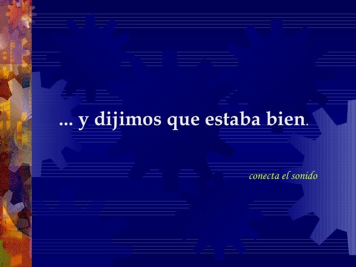 ... y dijimos que estaba bien . conecta el sonido 