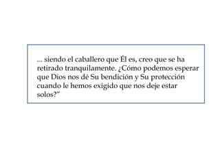 ... siendo el caballero que Él es, creo que se ha  retirado tranquilamente. ¿Cómo podemos esperar que Dios nos dé Su bendición y Su protección cuando le hemos exigido que nos deje estar solos?” 