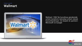 Wallmart
Dijital Liderlik
Walmart 1962’de kurulmuş perakende
şirketi kendisini teknoloji şirketi olarak
konumlandırıyor. En büyük iki partneri:
Microsoft ve Google
 