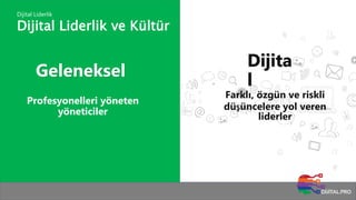 Dijital Liderlik ve Kültür
Dijital Liderlik
Geleneksel
Dijita
l
Farklı, özgün ve riskli
düşüncelere yol veren
liderler
Profesyonelleri yöneten
yöneticiler
 