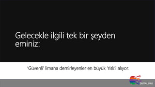 Gelecekle ilgili tek bir şeyden
eminiz:
‘Güvenli’ limana demirleyenler en büyük ‘risk’i alıyor.
 