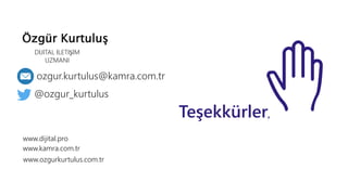 www.dijital.pro
Özgür Kurtuluş
DİJİTAL İLETİŞİM
UZMANI
ozgur.kurtulus@kamra.com.tr
www.ozgurkurtulus.com.tr
www.kamra.com.tr
@ozgur_kurtulus
Teşekkürler,
 
