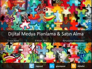 Dijital Medya Planlama & Satın Alma
Gizem Yücel | 8 Nisan 2015 | Bahçeşehir Üniversitesi
gizemyucel dijitalistmgyucel
 