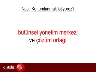 Nasıl Konumlanmak istiyoruz?bütünsel yönetim merkezive çözüm ortağı