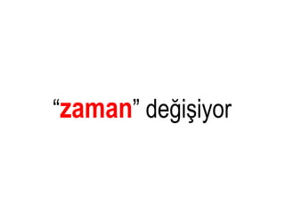“zaman” değişiyor