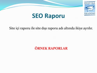 SEO Raporu
Site içi raporu ile site dışı raporu adı altında ikiye ayrılır.




                   ÖRNEK RAPORLAR
 