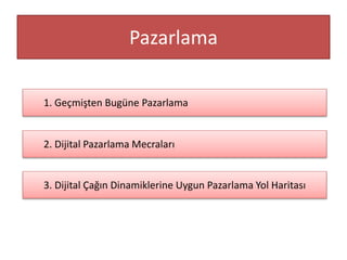 Pazarlama
1. Geçmişten Bugüne Pazarlama

2. Dijital Pazarlama Mecraları

3. Dijital Çağın Dinamiklerine Uygun Pazarlama Yol Haritası

 