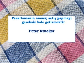 Pazarlamanın amacı; satış yapmayı
gereksiz hale getirmektir

Peter Drucker

 