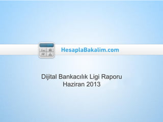 Dijital Bankacılık Ligi Raporu
Haziran 2013
 