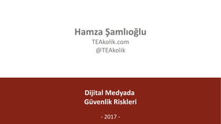 @TEAkolik
Dijital	Medyada	
Güvenlik	Riskleri
- 2017	-
Hamza	Şamlıoğlu
TEAkolik.com
@TEAkolik
 