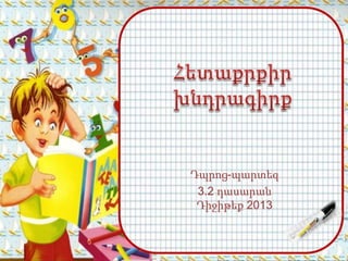 Դպրոց-պարտեզ
 3.2 դասարան
 Դիջիթեք 2013
 