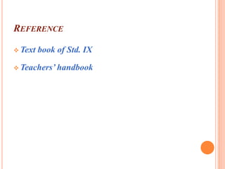 REFERENCE 
Text book of Std. IX 
 Teachers’ handbook 
 