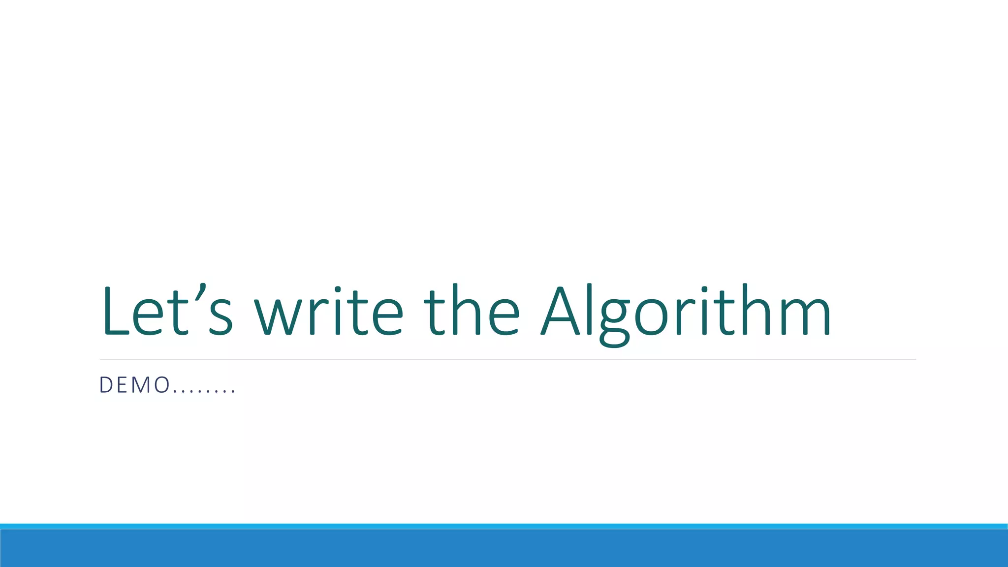 Let’s write the Algorithm
DEMO........
 