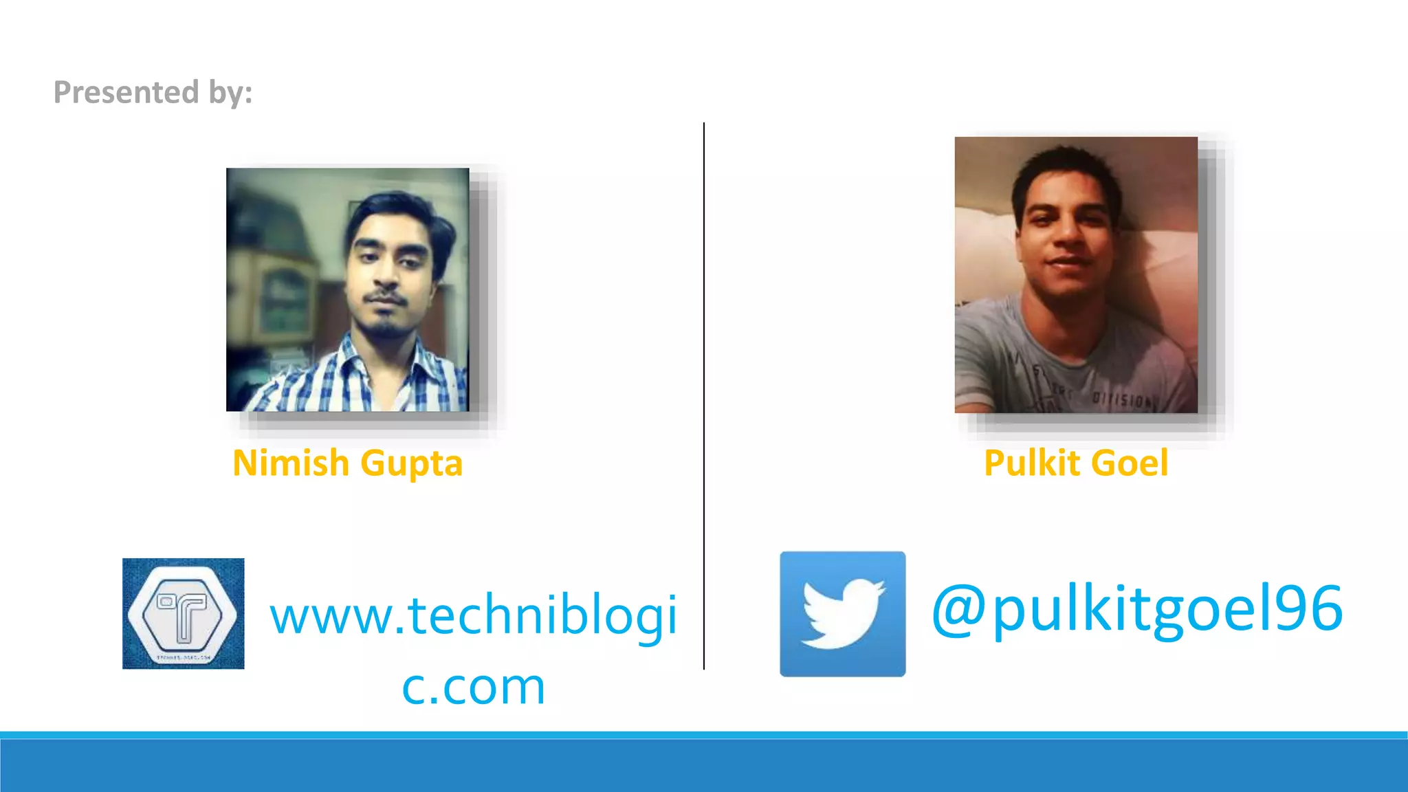 Presented by:
www.techniblogi
c.com
@pulkitgoel96
Nimish Gupta Pulkit Goel
 