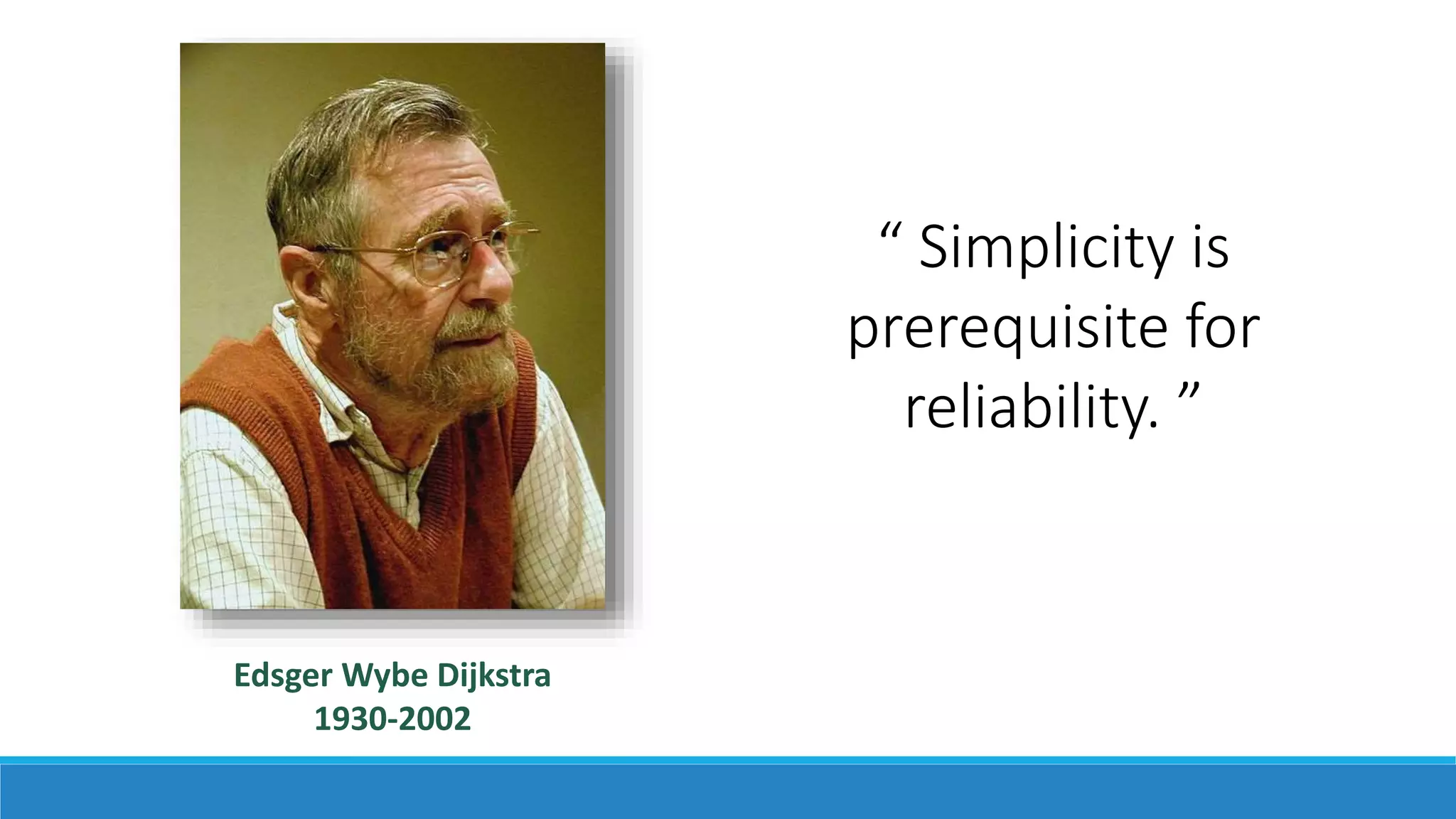 Edsger Wybe Dijkstra
1930-2002
“ Simplicity is
prerequisite for
reliability. ”
 