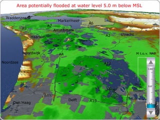 Area potentially flooded at water level 5.0 m below MSL M t.o.v. NAP Druk op de toetsen Den Haag Noordzee Markermeer A12 A4 A2 Haarlem A6 Amsterdam Utrecht A13 A9 A7 Waddenzee Noordwijk Delft - 5 m 0 m + 5m 