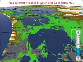 Area potentially flooded at water level 2.0 m below MSL M t.o.v. NAP Druk op de toetsen Den Haag Noordzee Markermeer A12 A4 A2 Haarlem A6 Amsterdam Utrecht A13 A9 A7 Waddenzee Noordwijk Delft - 5 m 0 m + 5m 