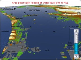 Area potentially flooded at water level 0.0 m MSL M t.o.v. NAP Druk op de toetsen Den Haag Noordzee Markermeer A12 A4 A2 Haarlem A6 Amsterdam Utrecht A13 A9 A7 Waddenzee Noordwijk Delft - 5 m 0 m + 5m 