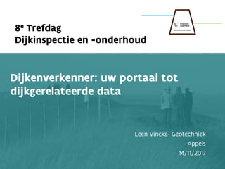 1
1
8e Trefdag
Dijkinspectie en -onderhoud
Dijkenverkenner: uw portaal tot
dijkgerelateerde data
Leen Vincke- Geotechniek
Appels
14/11/2017
 